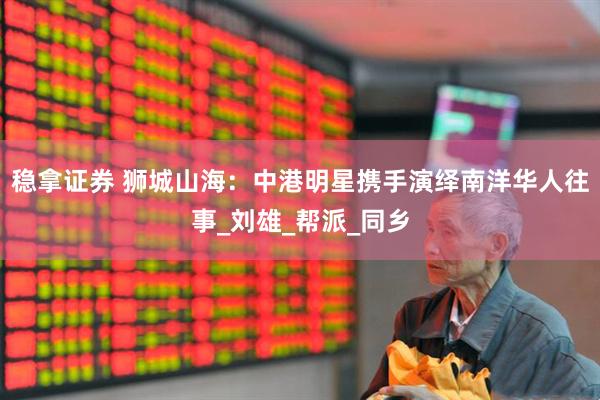 稳拿证券 狮城山海：中港明星携手演绎南洋华人往事_刘雄_帮派_同乡