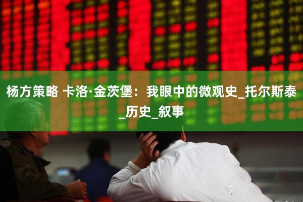 杨方策略 卡洛·金茨堡：我眼中的微观史_托尔斯泰_历史_叙事