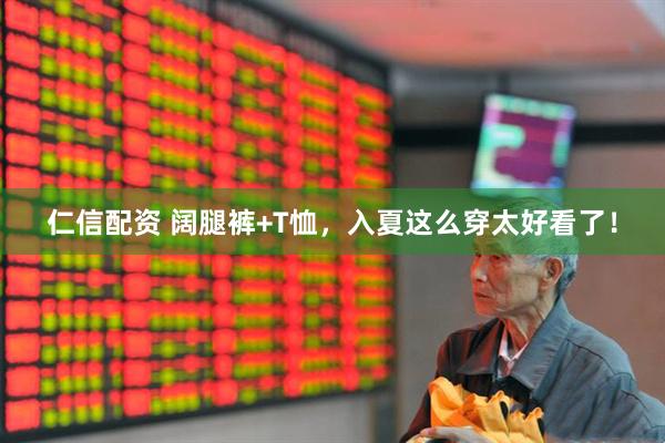 仁信配资 阔腿裤+T恤，入夏这么穿太好看了！