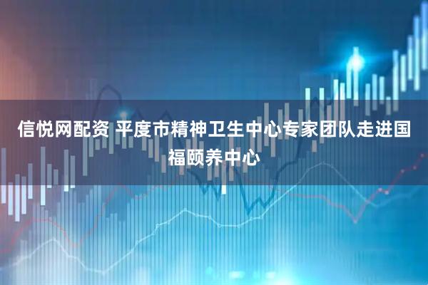 信悦网配资 平度市精神卫生中心专家团队走进国福颐养中心