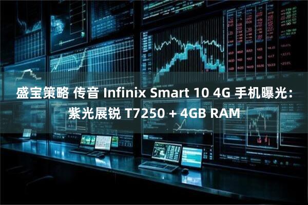 盛宝策略 传音 Infinix Smart 10 4G 手机曝光：紫光展锐 T7250 + 4GB RAM