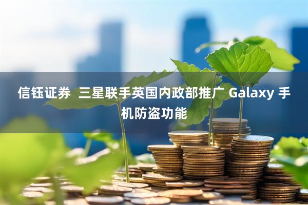 信钰证券  三星联手英国内政部推广 Galaxy 手机防盗功能