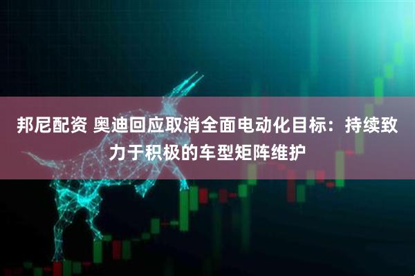 邦尼配资 奥迪回应取消全面电动化目标：持续致力于积极的车型矩阵维护