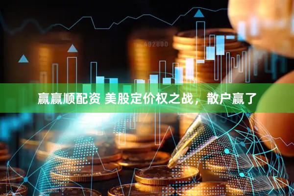 赢赢顺配资 美股定价权之战，散户赢了