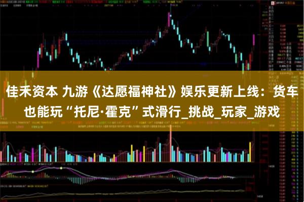 佳禾资本 九游《达愿福神社》娱乐更新上线：货车也能玩“托尼·霍克”式滑行_挑战_玩家_游戏