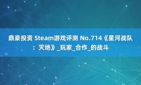 鼎豪投资 Steam游戏评测 No.714《星河战队：灭绝》_玩家_合作_的战斗