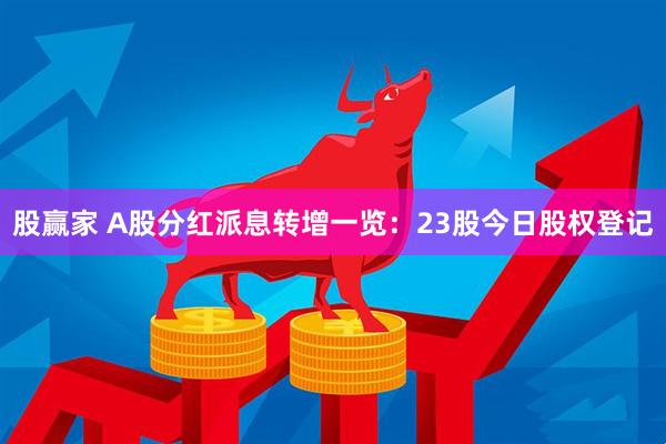 股赢家 A股分红派息转增一览：23股今日股权登记