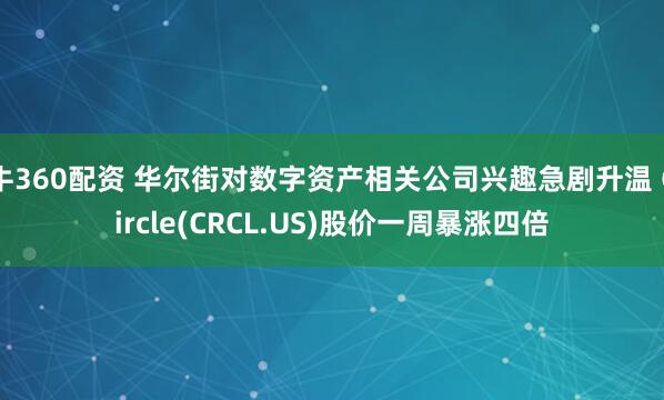 牛360配资 华尔街对数字资产相关公司兴趣急剧升温 Circle(CRCL.US)股价一周暴涨四倍