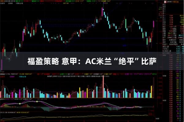 福盈策略 意甲：AC米兰“绝平”比萨
