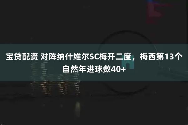 宝贷配资 对阵纳什维尔SC梅开二度，梅西第13个自然年进球数40+