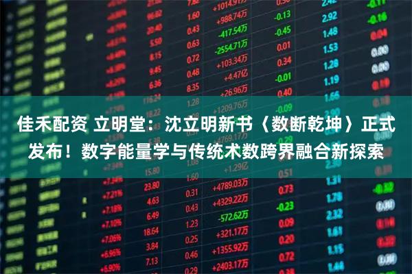 佳禾配资 立明堂：沈立明新书〈数断乾坤〉正式发布！数字能量学与传统术数跨界融合新探索