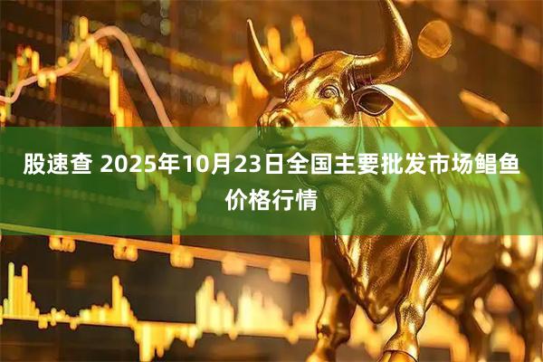 股速查 2025年10月23日全国主要批发市场鲳鱼价格行情