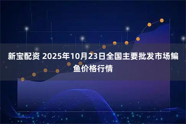 新宝配资 2025年10月23日全国主要批发市场鳊鱼价格行情