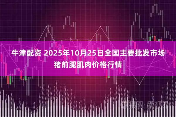 牛津配资 2025年10月25日全国主要批发市场猪前腿肌肉价格行情