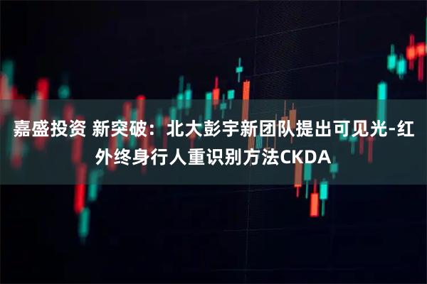 嘉盛投资 新突破:北大彭宇新团队提出可见光-红外终身行人重识别方法CKDA