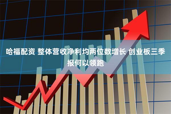 哈福配资 整体营收净利均两位数增长 创业板三季报何以领跑