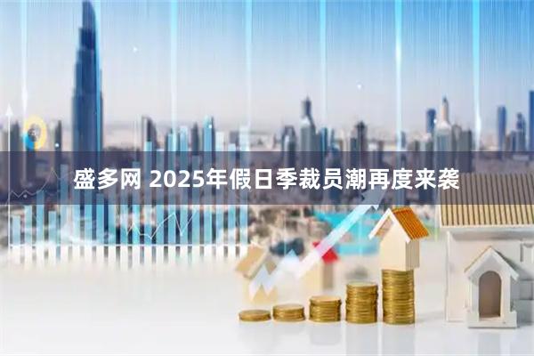 盛多网 2025年假日季裁员潮再度来袭