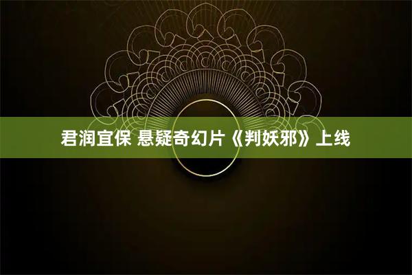 君润宜保 悬疑奇幻片《判妖邪》上线