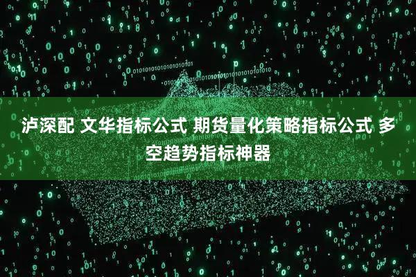 泸深配 文华指标公式 期货量化策略指标公式 多空趋势指标神器