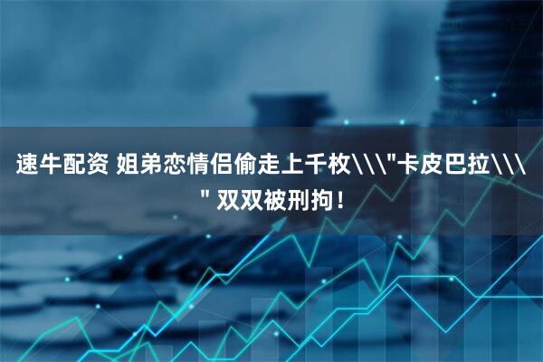 速牛配资 姐弟恋情侣偷走上千枚\