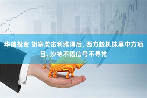 华信投资 胡塞袭击利雅得后, 西方趁机抹黑中方项目, 沙特不语信号不寻常